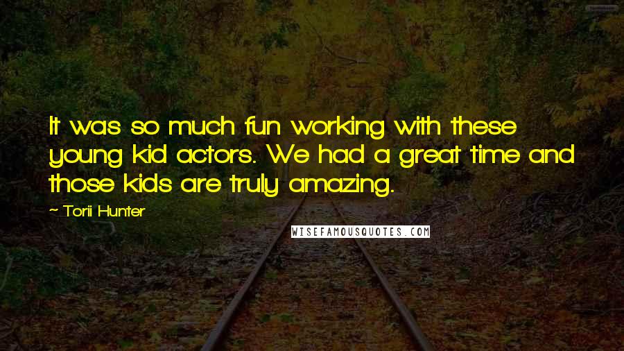 Torii Hunter Quotes: It was so much fun working with these young kid actors. We had a great time and those kids are truly amazing.