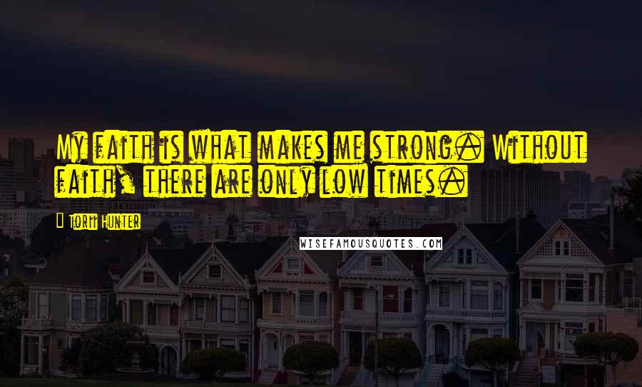 Torii Hunter Quotes: My faith is what makes me strong. Without faith, there are only low times.