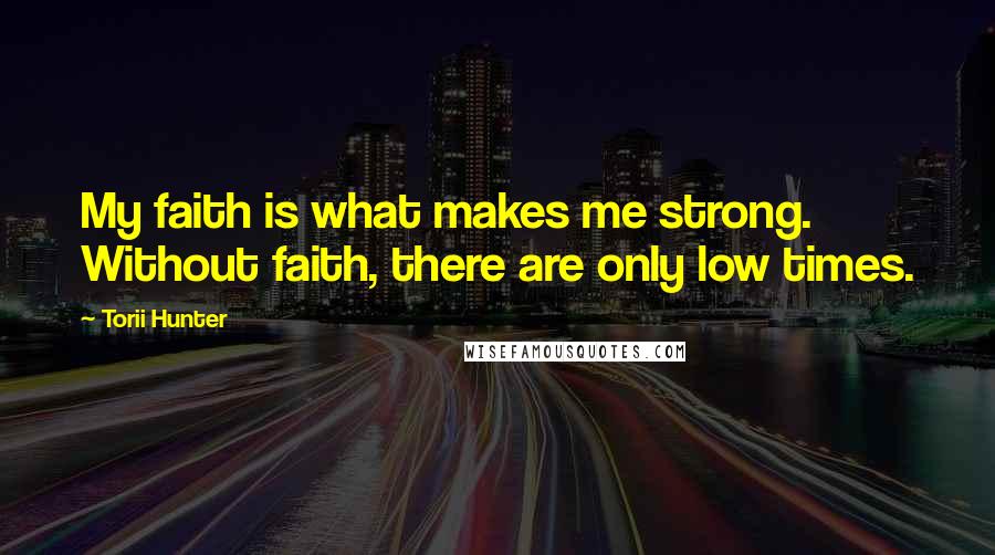 Torii Hunter Quotes: My faith is what makes me strong. Without faith, there are only low times.