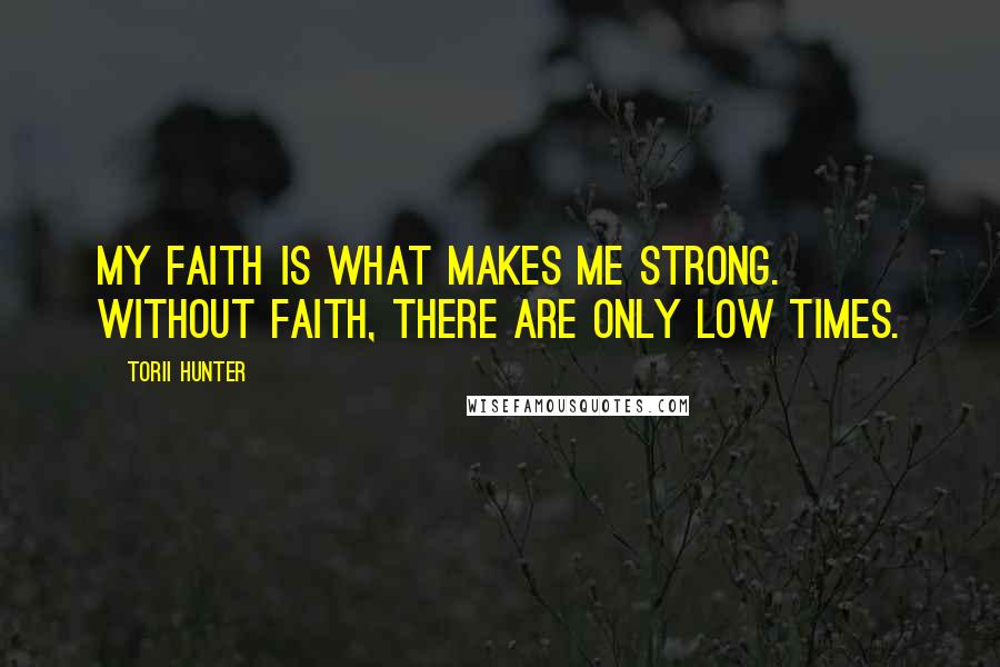 Torii Hunter Quotes: My faith is what makes me strong. Without faith, there are only low times.