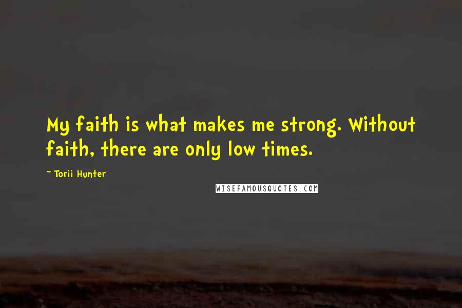 Torii Hunter Quotes: My faith is what makes me strong. Without faith, there are only low times.