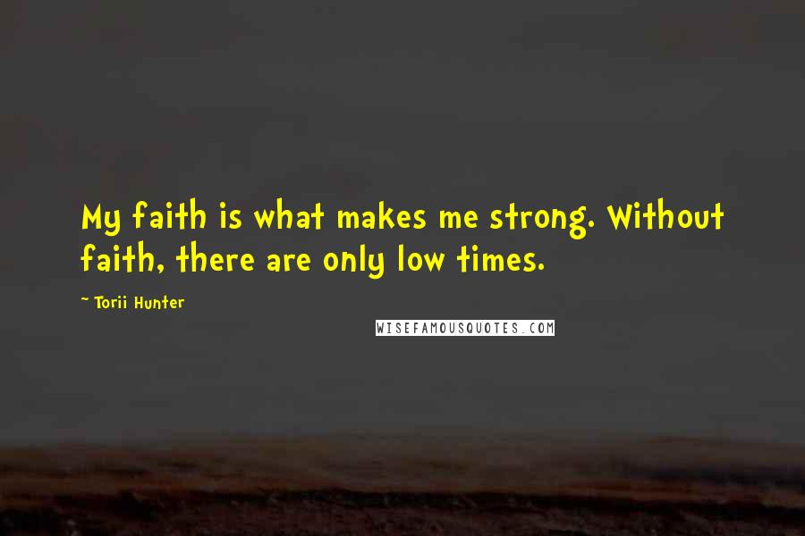 Torii Hunter Quotes: My faith is what makes me strong. Without faith, there are only low times.