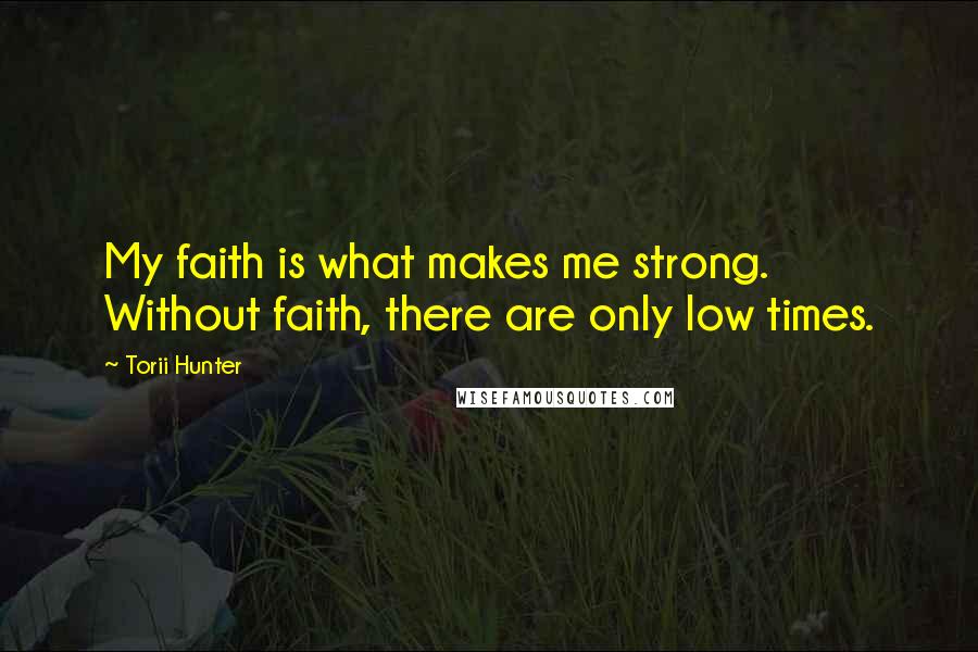 Torii Hunter Quotes: My faith is what makes me strong. Without faith, there are only low times.