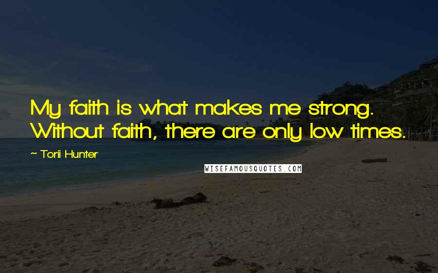 Torii Hunter Quotes: My faith is what makes me strong. Without faith, there are only low times.