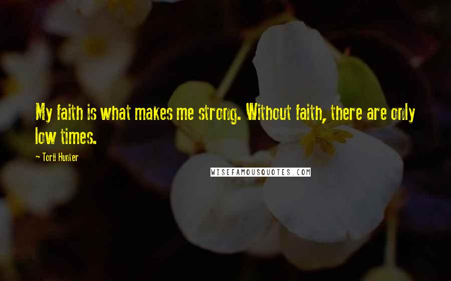 Torii Hunter Quotes: My faith is what makes me strong. Without faith, there are only low times.