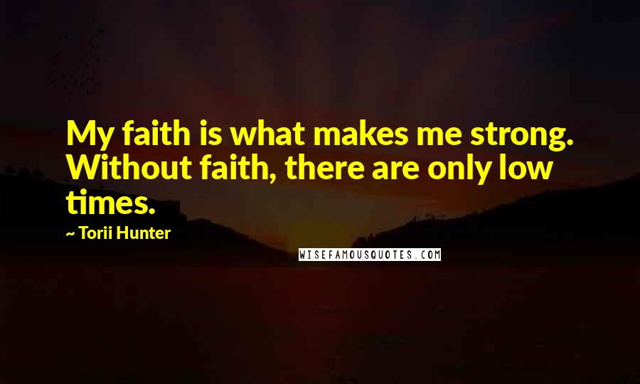 Torii Hunter Quotes: My faith is what makes me strong. Without faith, there are only low times.