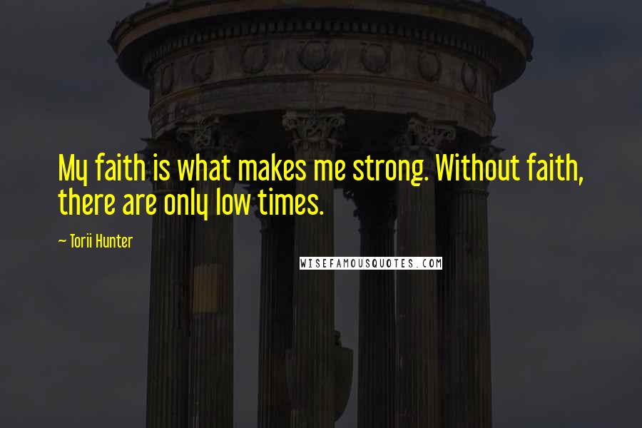 Torii Hunter Quotes: My faith is what makes me strong. Without faith, there are only low times.