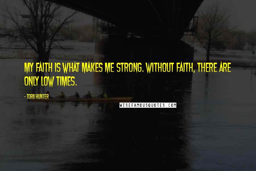 Torii Hunter Quotes: My faith is what makes me strong. Without faith, there are only low times.