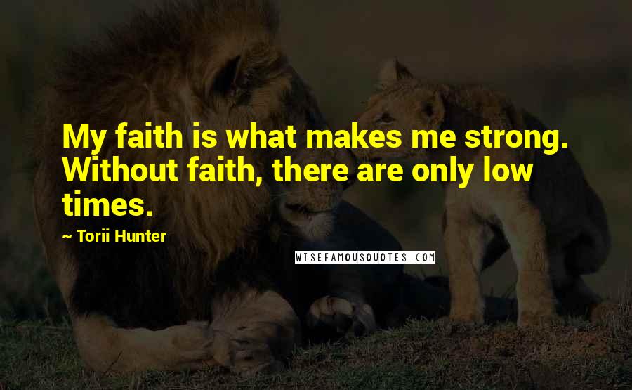 Torii Hunter Quotes: My faith is what makes me strong. Without faith, there are only low times.