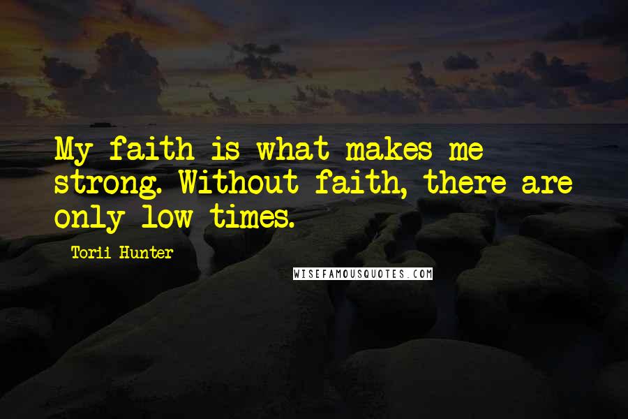 Torii Hunter Quotes: My faith is what makes me strong. Without faith, there are only low times.