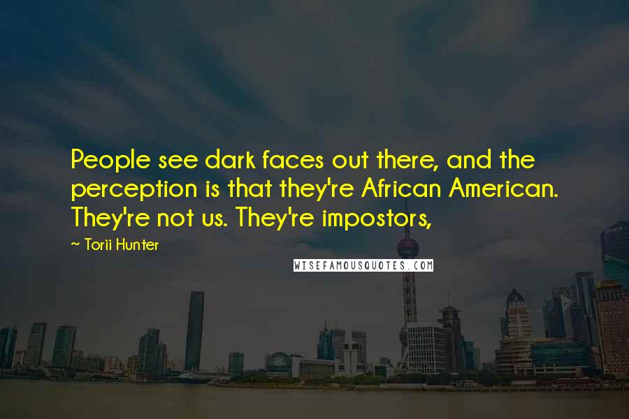Torii Hunter Quotes: People see dark faces out there, and the perception is that they're African American. They're not us. They're impostors,