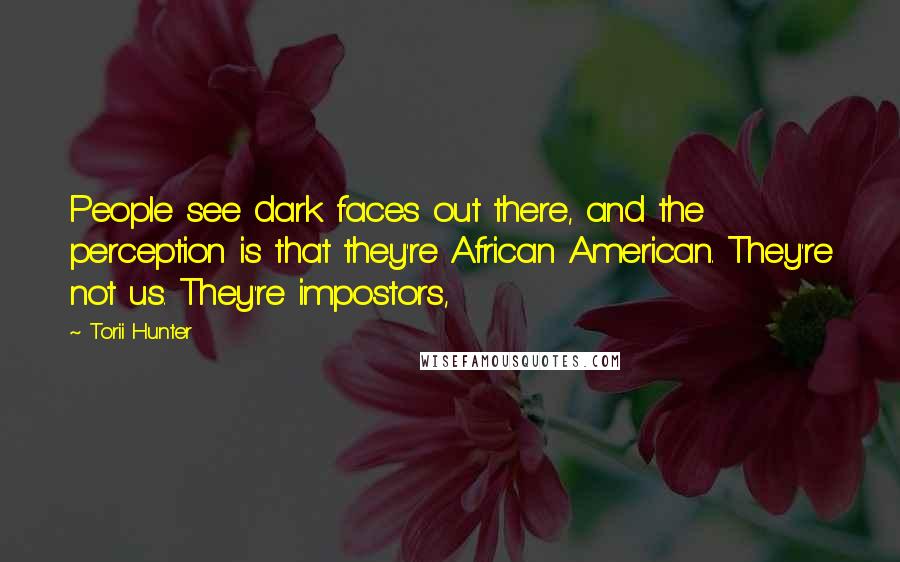 Torii Hunter Quotes: People see dark faces out there, and the perception is that they're African American. They're not us. They're impostors,