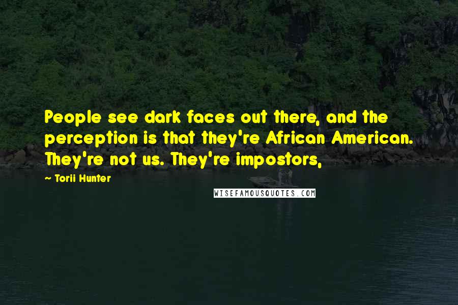 Torii Hunter Quotes: People see dark faces out there, and the perception is that they're African American. They're not us. They're impostors,