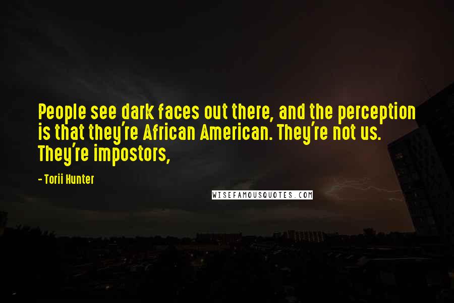 Torii Hunter Quotes: People see dark faces out there, and the perception is that they're African American. They're not us. They're impostors,