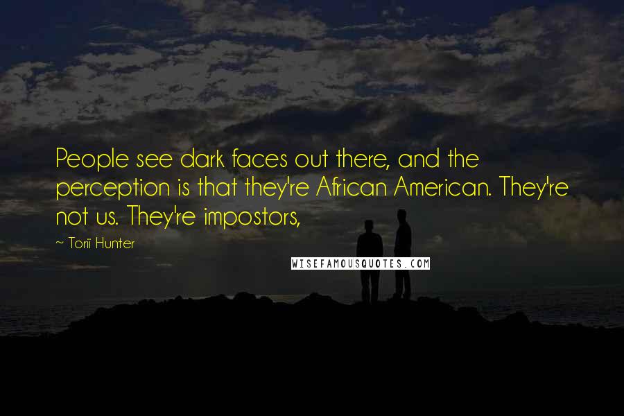 Torii Hunter Quotes: People see dark faces out there, and the perception is that they're African American. They're not us. They're impostors,