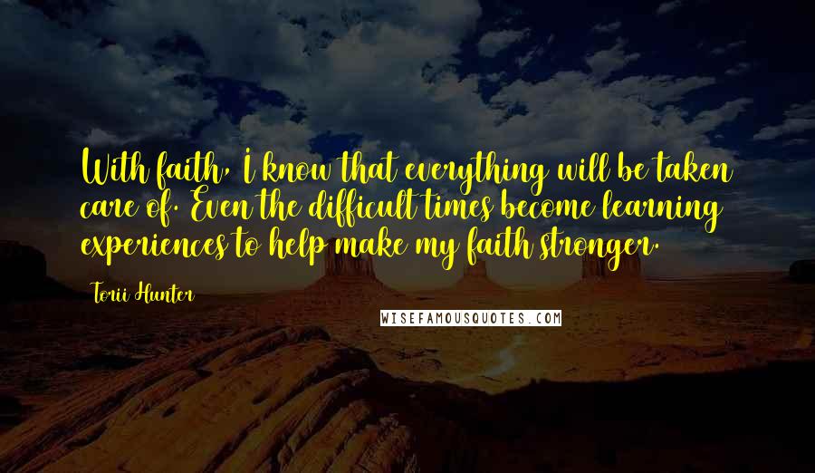 Torii Hunter Quotes: With faith, I know that everything will be taken care of. Even the difficult times become learning experiences to help make my faith stronger.