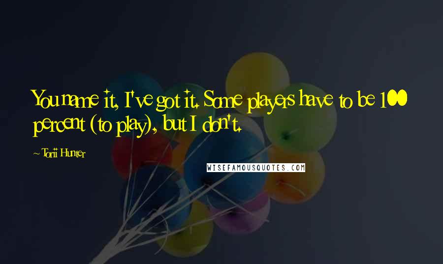 Torii Hunter Quotes: You name it, I've got it. Some players have to be 100 percent (to play), but I don't.