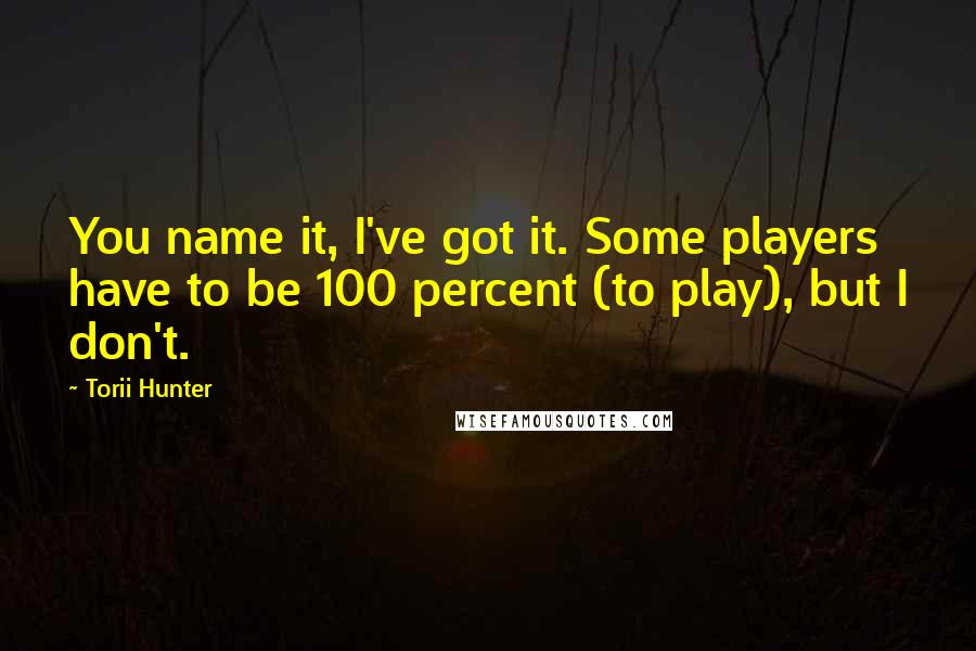 Torii Hunter Quotes: You name it, I've got it. Some players have to be 100 percent (to play), but I don't.