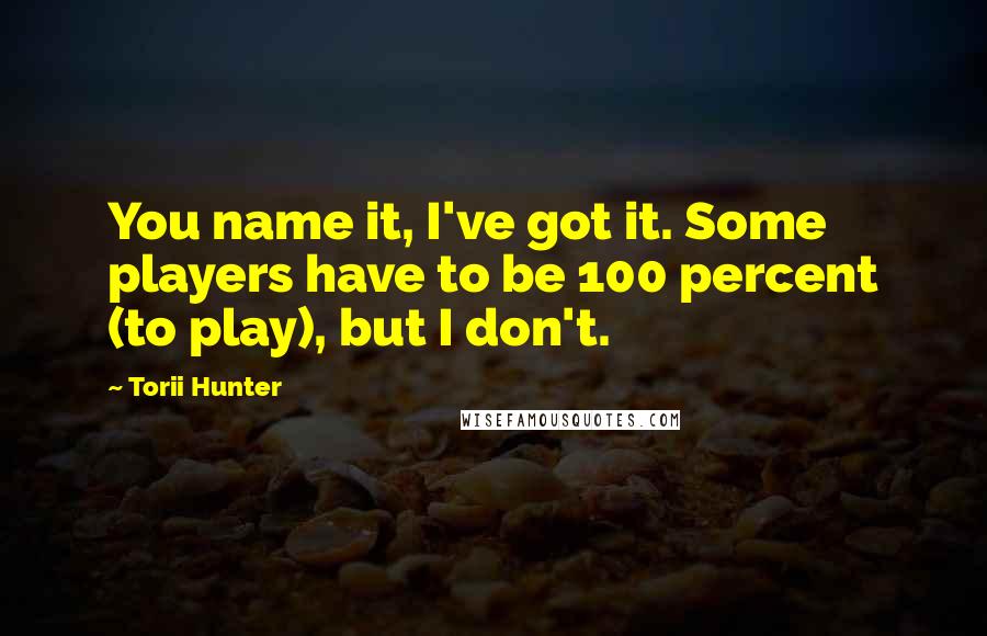 Torii Hunter Quotes: You name it, I've got it. Some players have to be 100 percent (to play), but I don't.