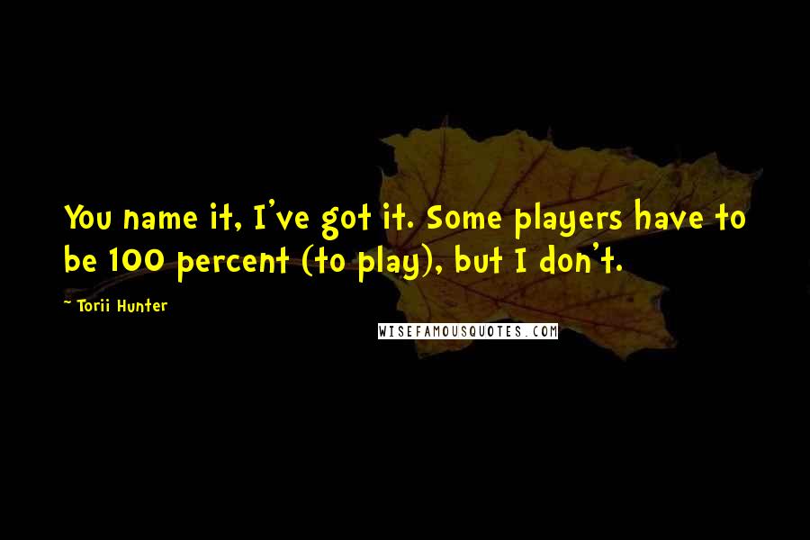 Torii Hunter Quotes: You name it, I've got it. Some players have to be 100 percent (to play), but I don't.