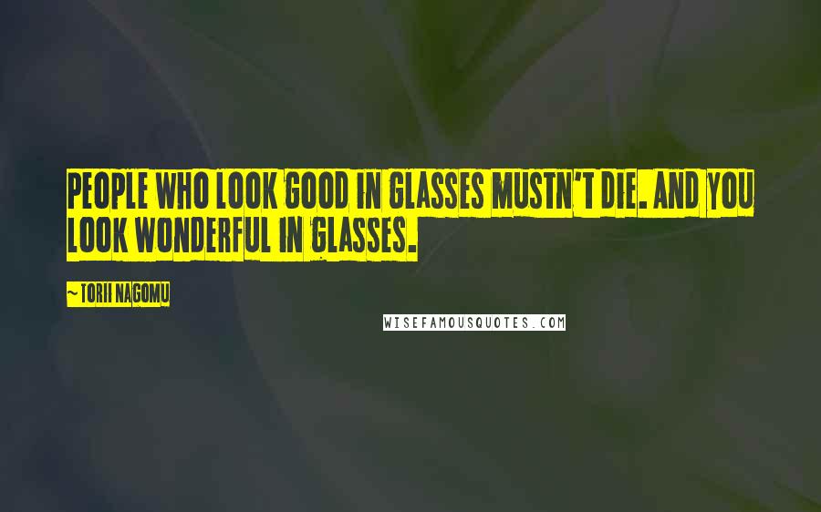 Torii Nagomu Quotes: People who look good in glasses mustn't die. And you look wonderful in glasses.