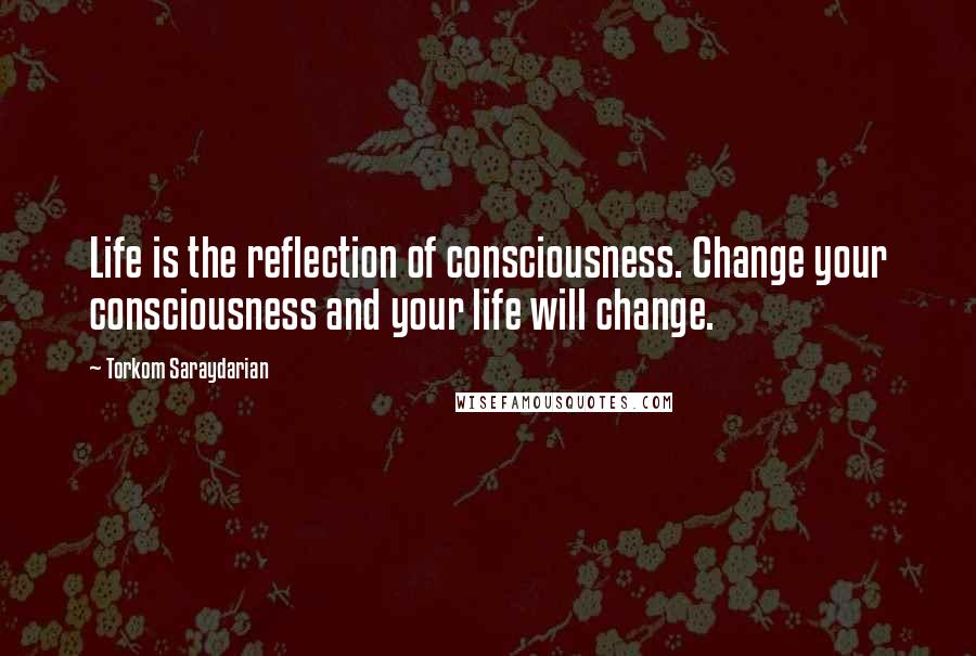 Torkom Saraydarian Quotes: Life is the reflection of consciousness. Change your consciousness and your life will change.