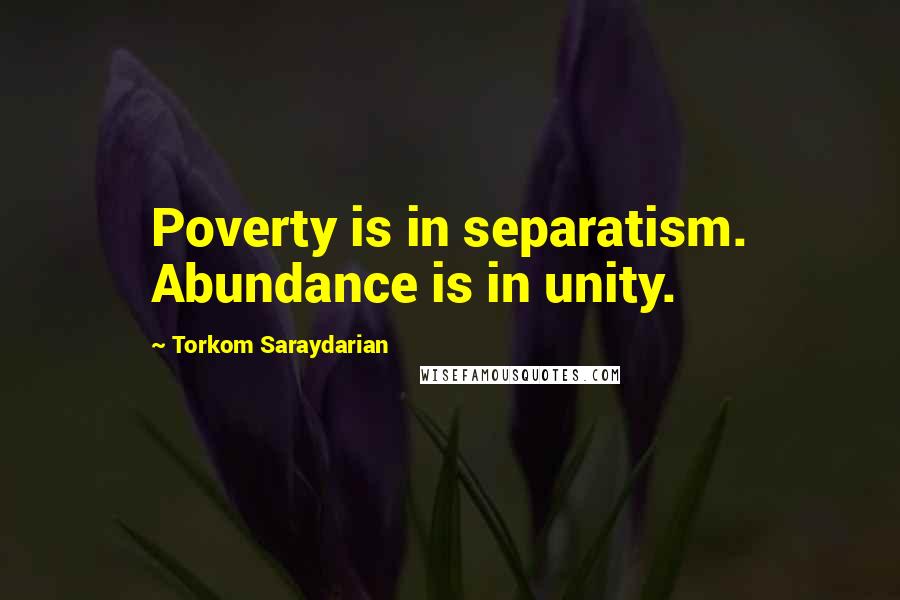 Torkom Saraydarian Quotes: Poverty is in separatism. Abundance is in unity.