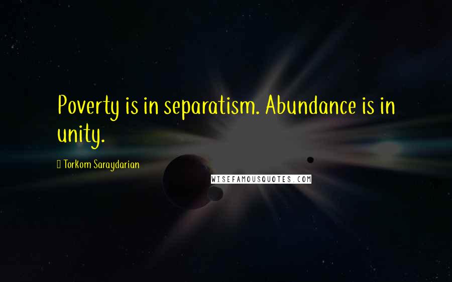 Torkom Saraydarian Quotes: Poverty is in separatism. Abundance is in unity.