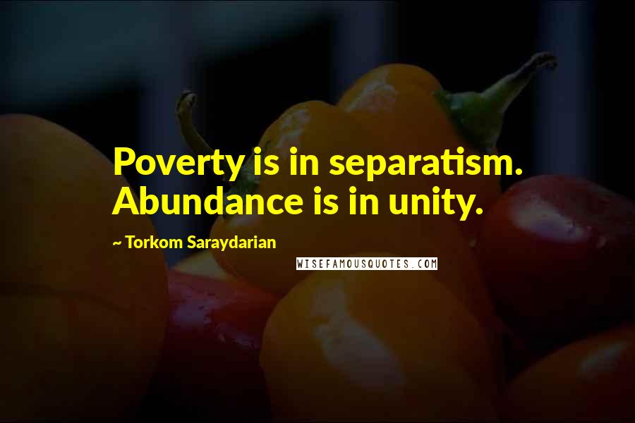 Torkom Saraydarian Quotes: Poverty is in separatism. Abundance is in unity.