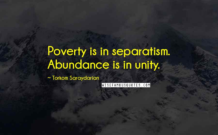Torkom Saraydarian Quotes: Poverty is in separatism. Abundance is in unity.