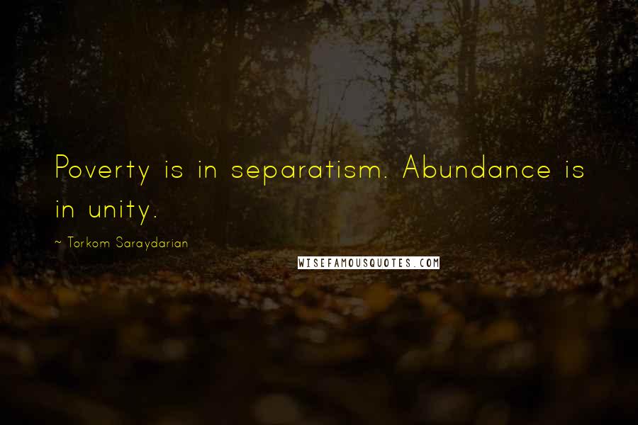 Torkom Saraydarian Quotes: Poverty is in separatism. Abundance is in unity.