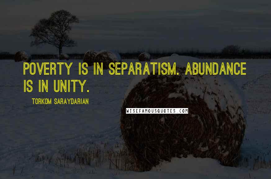 Torkom Saraydarian Quotes: Poverty is in separatism. Abundance is in unity.