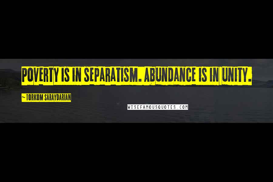 Torkom Saraydarian Quotes: Poverty is in separatism. Abundance is in unity.