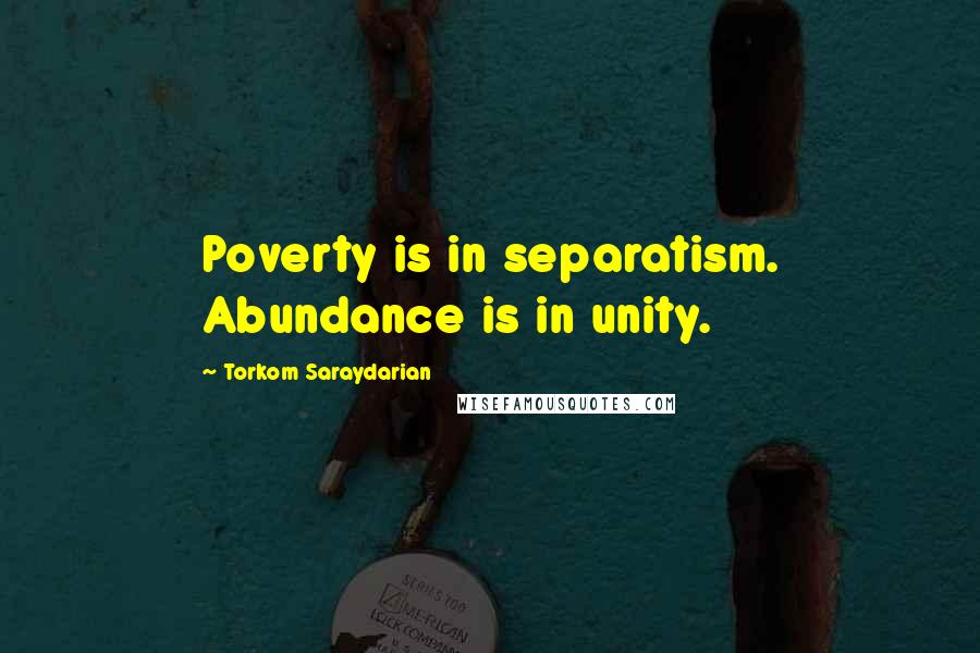 Torkom Saraydarian Quotes: Poverty is in separatism. Abundance is in unity.