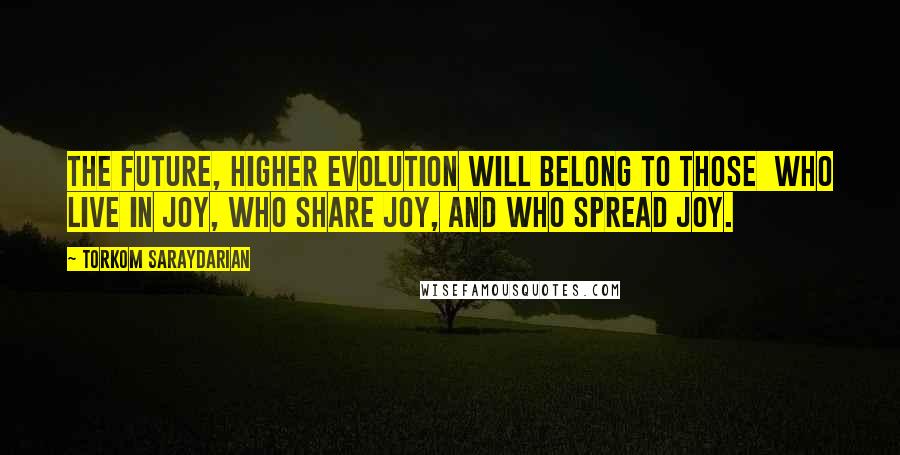 Torkom Saraydarian Quotes: The future, higher evolution will belong to those  who live in joy, who share joy, and who spread joy.