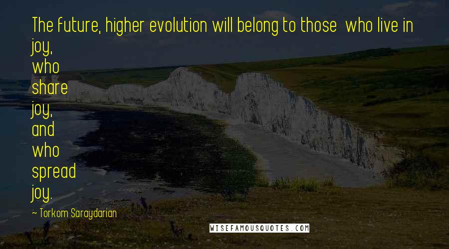 Torkom Saraydarian Quotes: The future, higher evolution will belong to those  who live in joy, who share joy, and who spread joy.