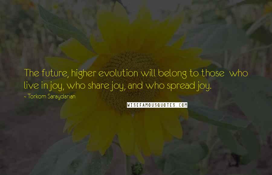 Torkom Saraydarian Quotes: The future, higher evolution will belong to those  who live in joy, who share joy, and who spread joy.