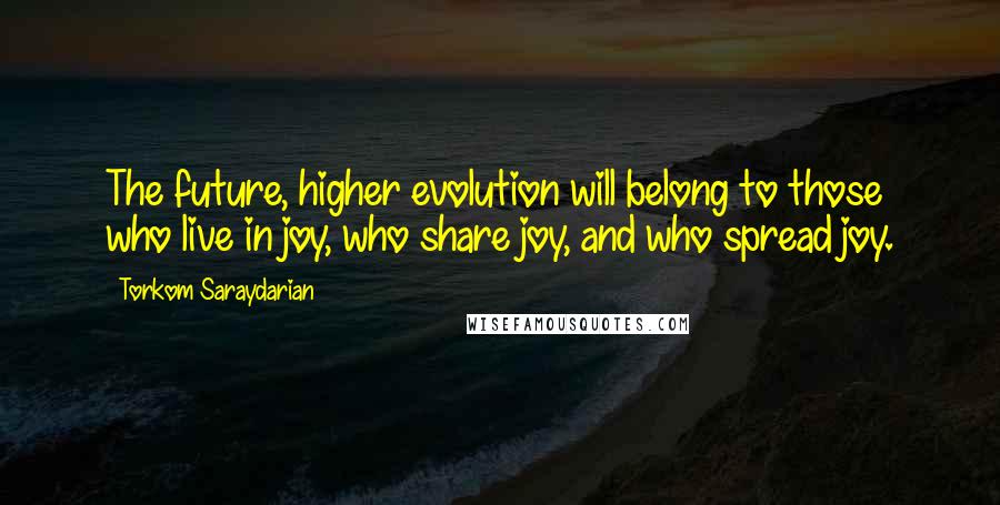 Torkom Saraydarian Quotes: The future, higher evolution will belong to those  who live in joy, who share joy, and who spread joy.