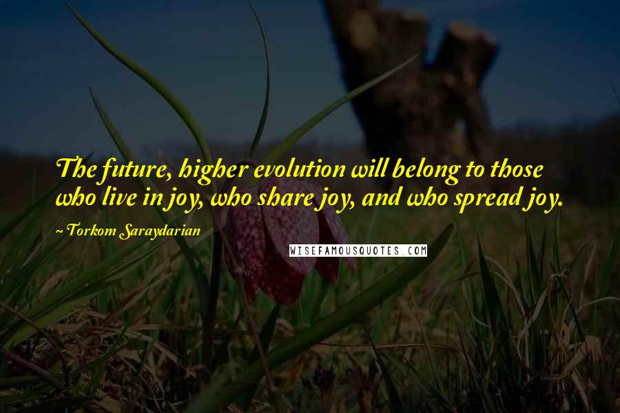 Torkom Saraydarian Quotes: The future, higher evolution will belong to those  who live in joy, who share joy, and who spread joy.