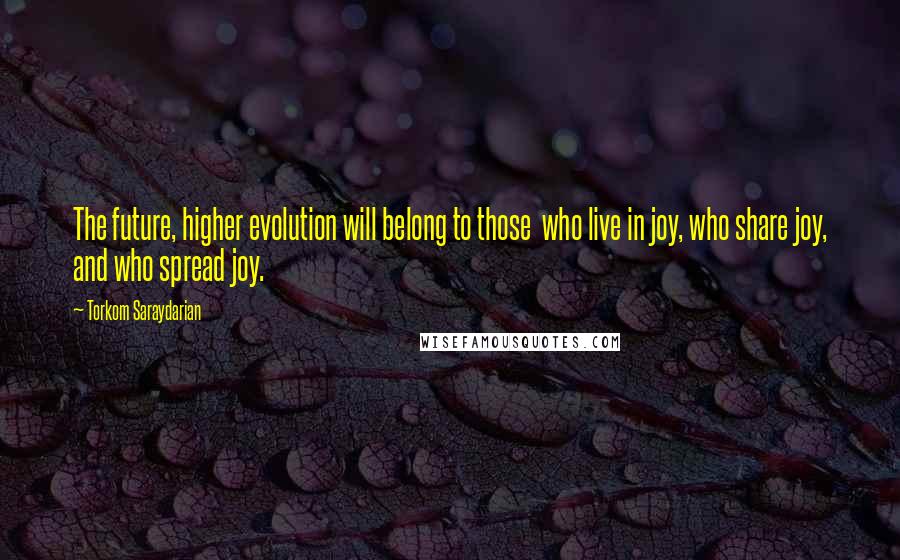 Torkom Saraydarian Quotes: The future, higher evolution will belong to those  who live in joy, who share joy, and who spread joy.