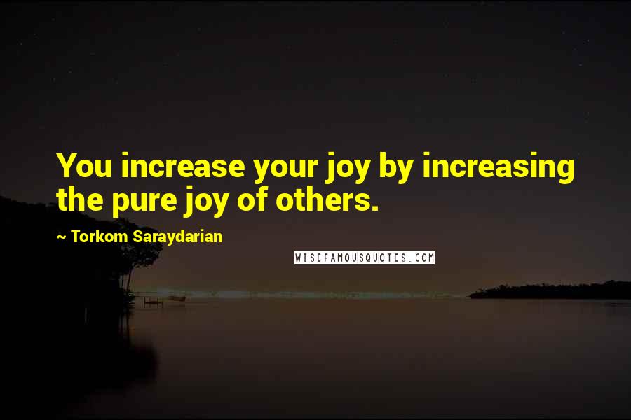 Torkom Saraydarian Quotes: You increase your joy by increasing the pure joy of others.