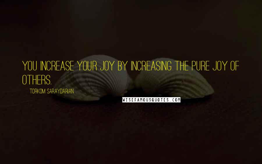 Torkom Saraydarian Quotes: You increase your joy by increasing the pure joy of others.