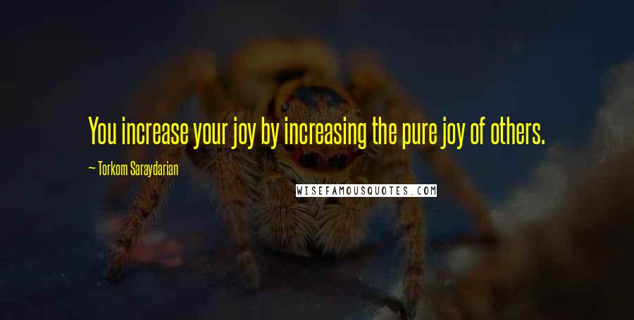 Torkom Saraydarian Quotes: You increase your joy by increasing the pure joy of others.