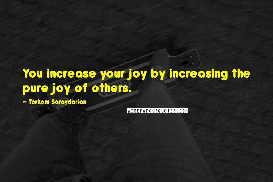 Torkom Saraydarian Quotes: You increase your joy by increasing the pure joy of others.