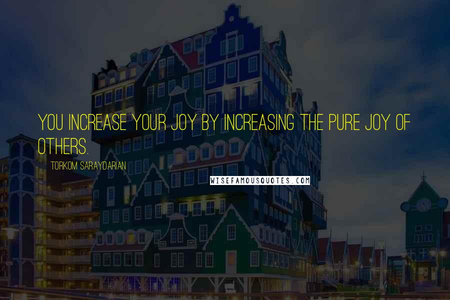 Torkom Saraydarian Quotes: You increase your joy by increasing the pure joy of others.