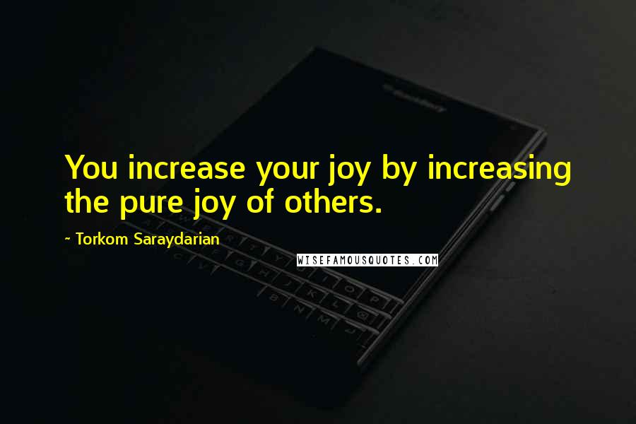 Torkom Saraydarian Quotes: You increase your joy by increasing the pure joy of others.