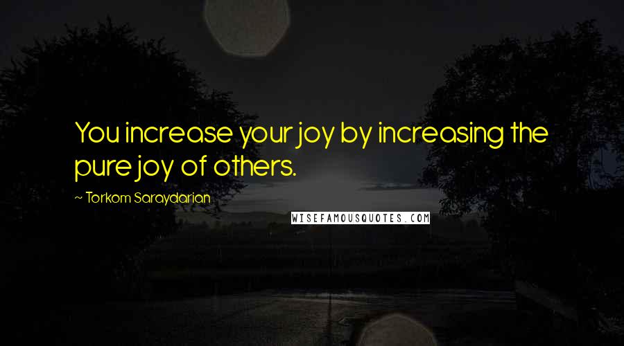 Torkom Saraydarian Quotes: You increase your joy by increasing the pure joy of others.