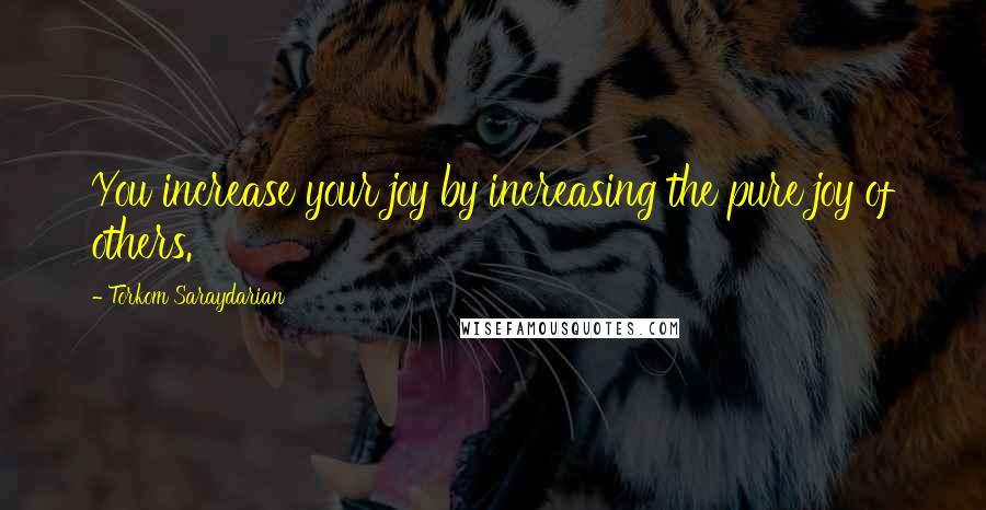 Torkom Saraydarian Quotes: You increase your joy by increasing the pure joy of others.