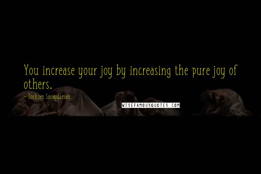 Torkom Saraydarian Quotes: You increase your joy by increasing the pure joy of others.