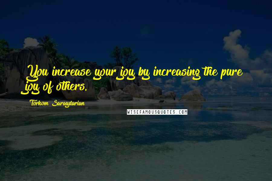 Torkom Saraydarian Quotes: You increase your joy by increasing the pure joy of others.